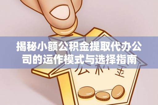 香山揭秘小额公积金提取代办公司的运作模式与选择指南