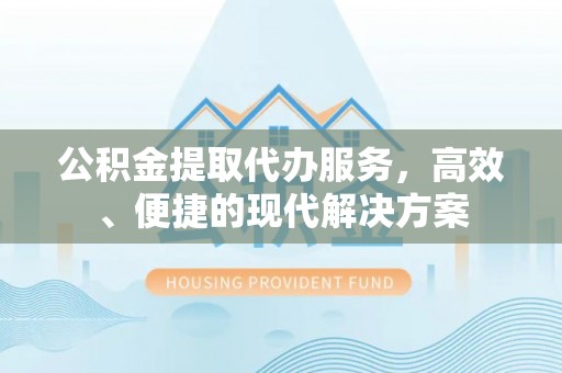香山公积金提取代办服务，高效、便捷的现代解决方案