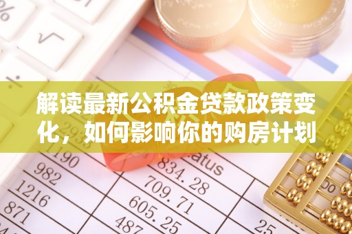 香山解读最新公积金贷款政策变化，如何影响你的购房计划？