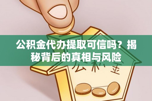 香山公积金代办提取可信吗？揭秘背后的真相与风险