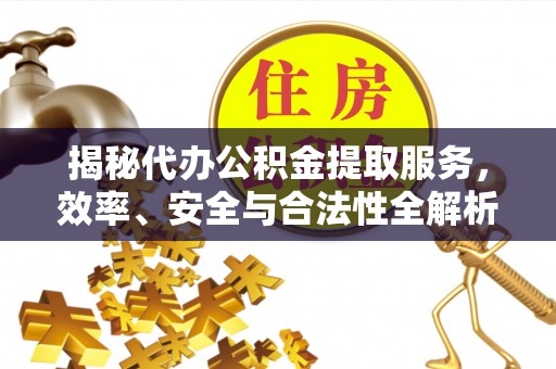 香山揭秘代办公积金提取服务，效率、安全与合法性全解析