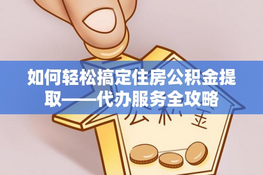香山如何轻松搞定住房公积金提取——代办服务全攻略