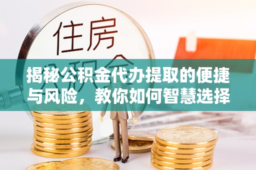 香山揭秘公积金代办提取的便捷与风险，教你如何智慧选择