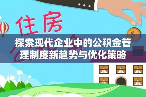 香山探索现代企业中的公积金管理制度新趋势与优化策略