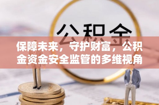 香山保障未来，守护财富，公积金资金安全监管的多维视角