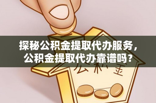 香山探秘公积金提取代办服务，公积金提取代办靠谱吗？