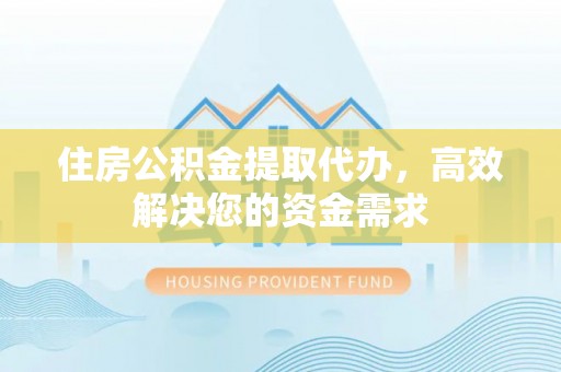 香山住房公积金提取代办，高效解决您的资金需求