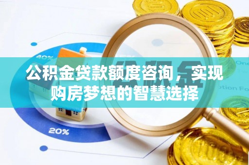 香山公积金贷款额度咨询，实现购房梦想的智慧选择