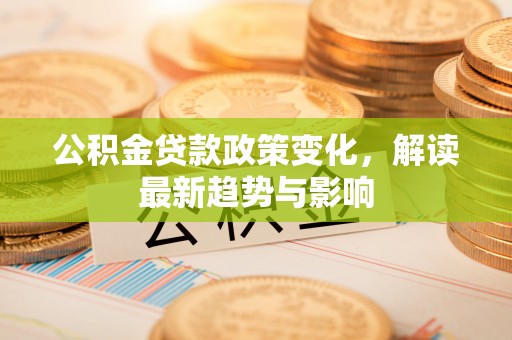 香山公积金贷款政策变化，解读最新趋势与影响