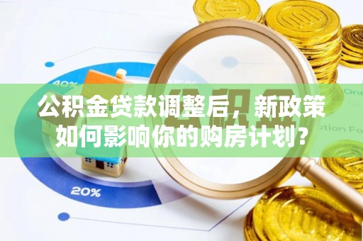 香山公积金贷款调整后，新政策如何影响你的购房计划？
