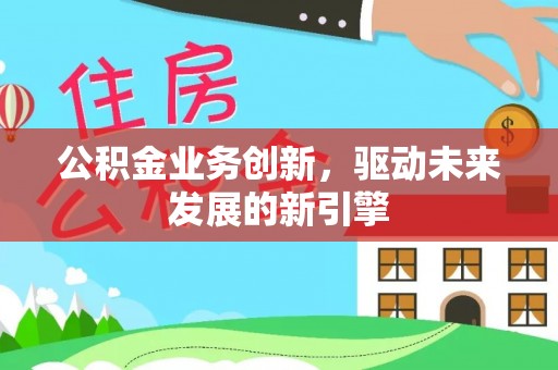 香山公积金业务创新，驱动未来发展的新引擎