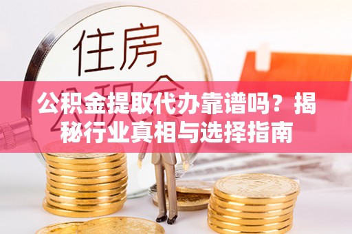 香山公积金提取代办靠谱吗？揭秘行业真相与选择指南