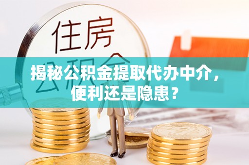 香山揭秘公积金提取代办中介，便利还是隐患？