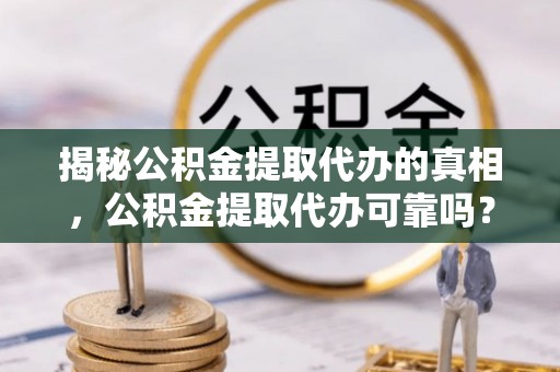 香山揭秘公积金提取代办的真相，公积金提取代办可靠吗？