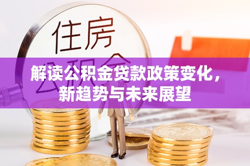 香山解读公积金贷款政策变化，新趋势与未来展望