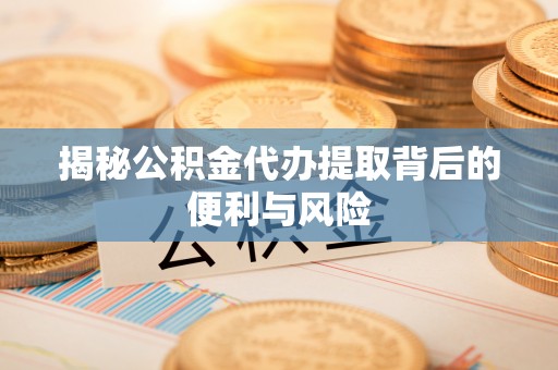 香山揭秘公积金代办提取背后的便利与风险