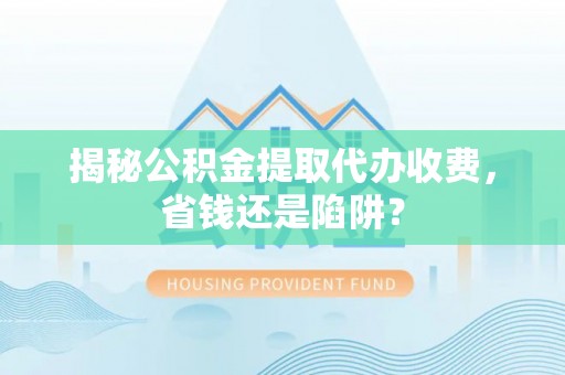 香山揭秘公积金提取代办收费，省钱还是陷阱？