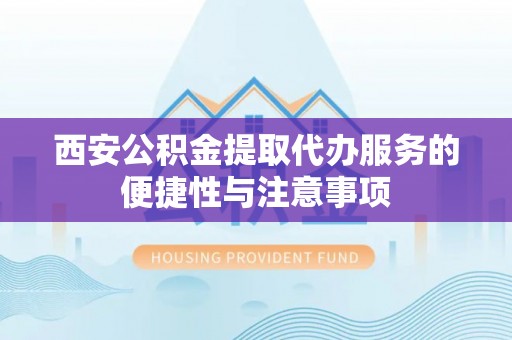 香山西安公积金提取代办服务的便捷性与注意事项