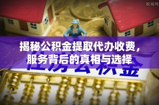 香山揭秘公积金提取代办收费，服务背后的真相与选择