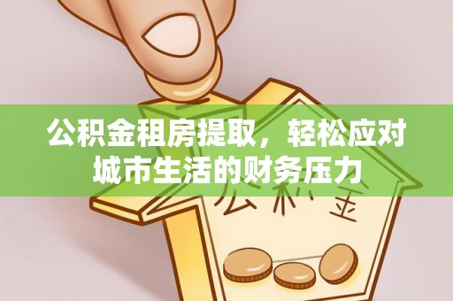 香山公积金租房提取，轻松应对城市生活的财务压力