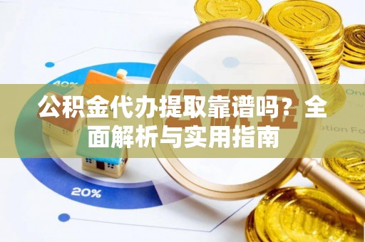 香山公积金代办提取靠谱吗？全面解析与实用指南