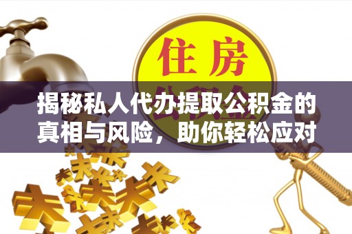 香山揭秘私人代办提取公积金的真相与风险，助你轻松应对资金难题