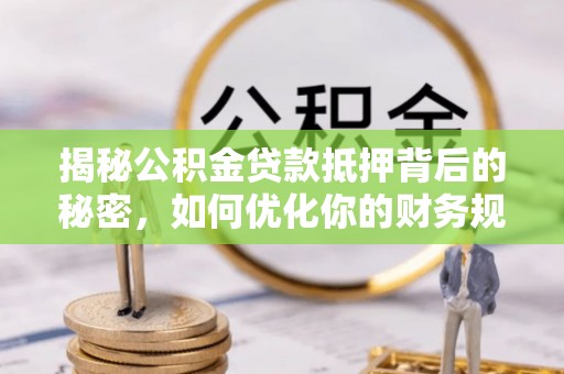 香山揭秘公积金贷款抵押背后的秘密，如何优化你的财务规划