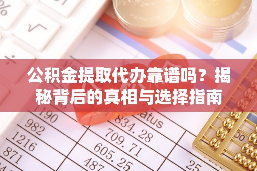 香山公积金提取代办靠谱吗？揭秘背后的真相与选择指南