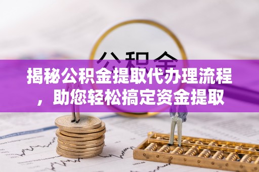 香山揭秘公积金提取代办理流程，助您轻松搞定资金提取