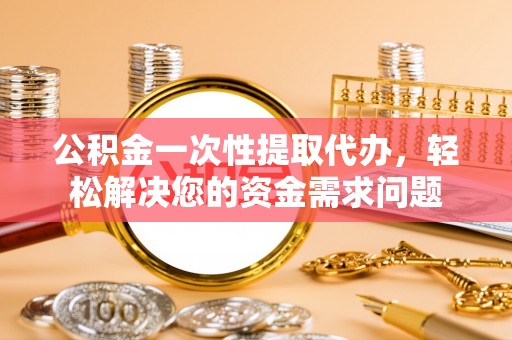香山公积金一次性提取代办，轻松解决您的资金需求问题