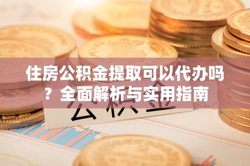 香山住房公积金提取可以代办吗？全面解析与实用指南