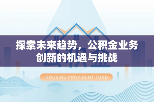 香山探索未来趋势，公积金业务创新的机遇与挑战