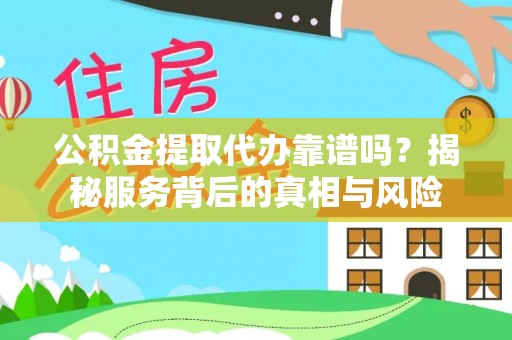 香山公积金提取代办靠谱吗？揭秘服务背后的真相与风险
