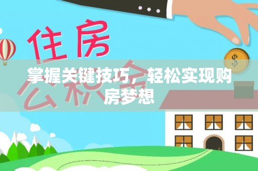 香山掌握关键技巧，轻松实现购房梦想