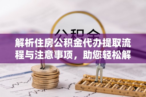 香山解析住房公积金代办提取流程与注意事项，助您轻松解决资金难题