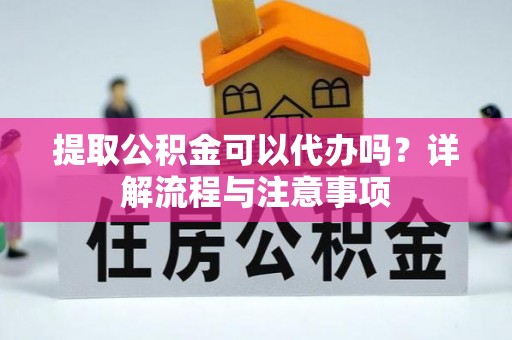 香山提取公积金可以代办吗？详解流程与注意事项
