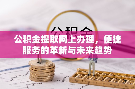 香山公积金提取网上办理，便捷服务的革新与未来趋势