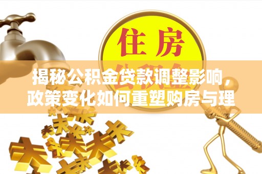 香山揭秘公积金贷款调整影响，政策变化如何重塑购房与理财规划