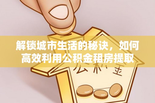 香山解锁城市生活的秘诀，如何高效利用公积金租房提取