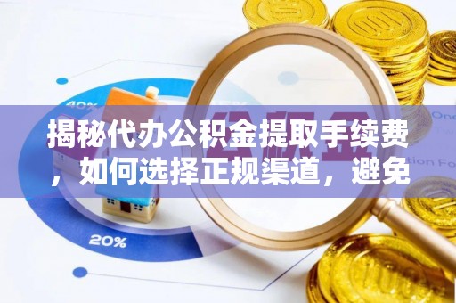 香山揭秘代办公积金提取手续费，如何选择正规渠道，避免上当受骗