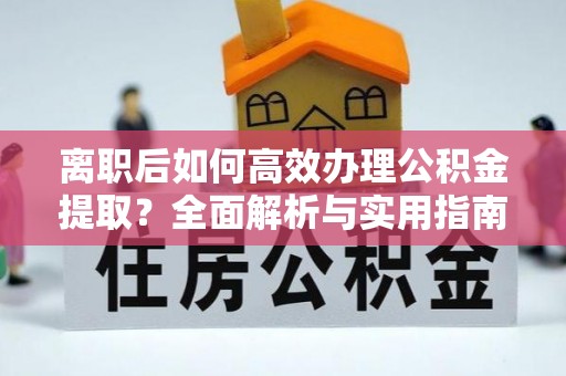 香山离职后如何高效办理公积金提取？全面解析与实用指南