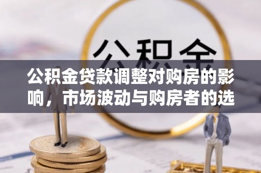 香山公积金贷款调整对购房的影响，市场波动与购房者的选择