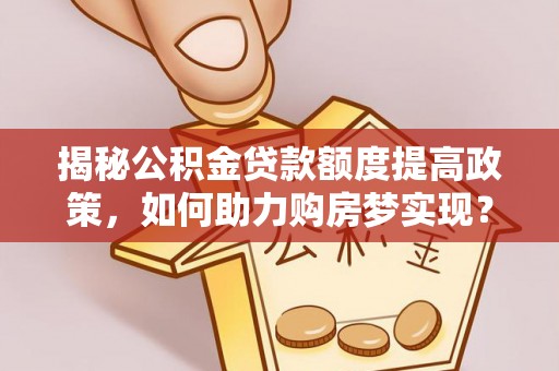 香山揭秘公积金贷款额度提高政策，如何助力购房梦实现？
