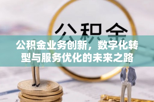 香山公积金业务创新，数字化转型与服务优化的未来之路