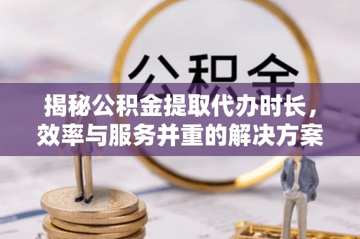 香山揭秘公积金提取代办时长，效率与服务并重的解决方案