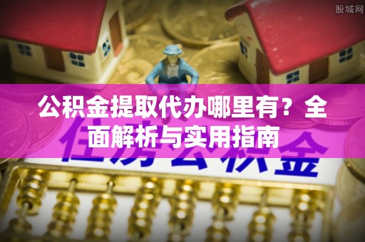 香山公积金提取代办哪里有？全面解析与实用指南