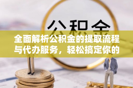 香山全面解析公积金的提取流程与代办服务，轻松搞定你的公积金咨询代办提取