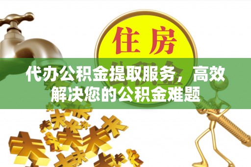 香山代办公积金提取服务，高效解决您的公积金难题