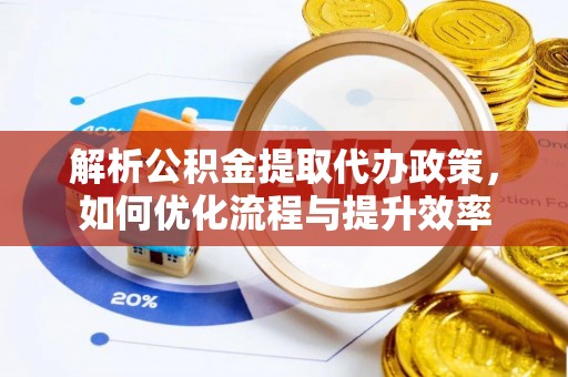 香山解析公积金提取代办政策，如何优化流程与提升效率
