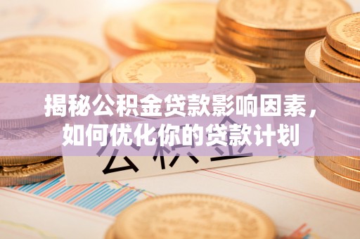 香山揭秘公积金贷款影响因素，如何优化你的贷款计划